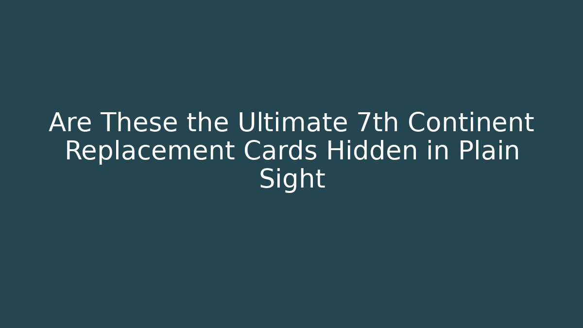 Are These the Ultimate 7th Continent Replacement Cards Hidden in Plain Sight
