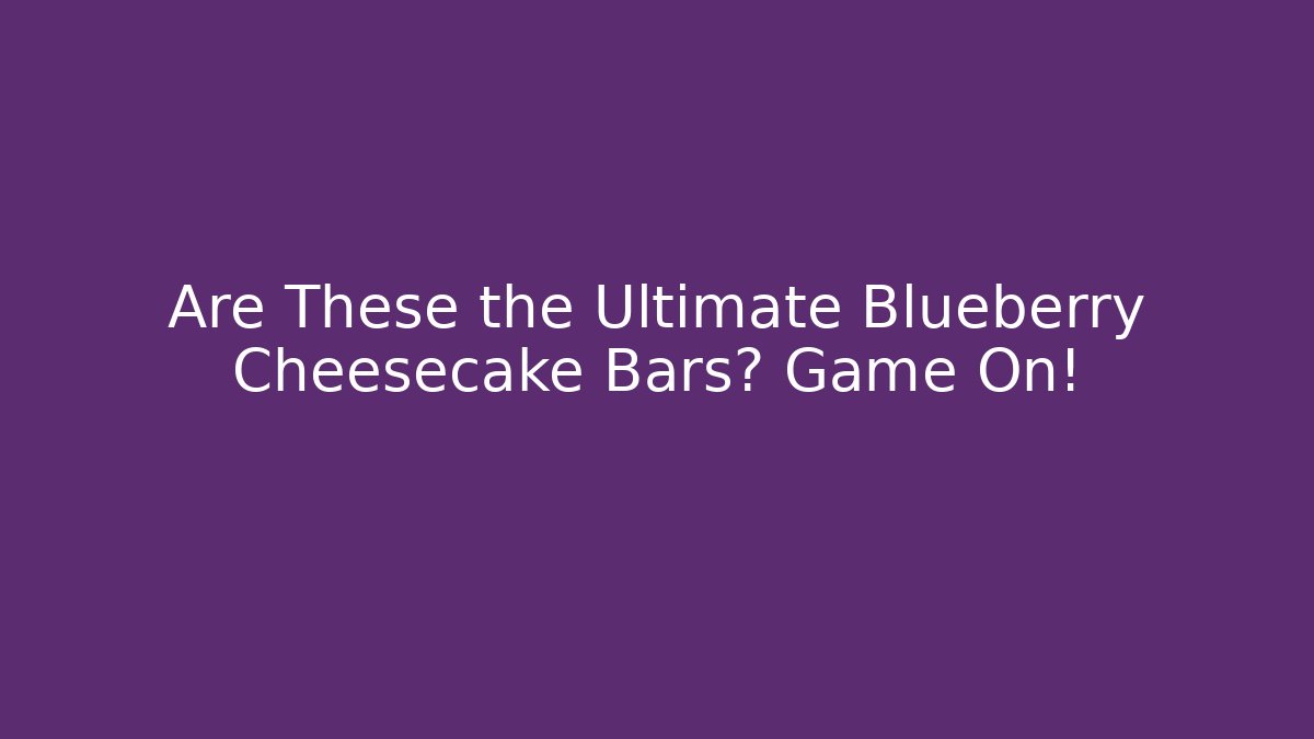 Are These the Ultimate Blueberry Cheesecake Bars? Game On!