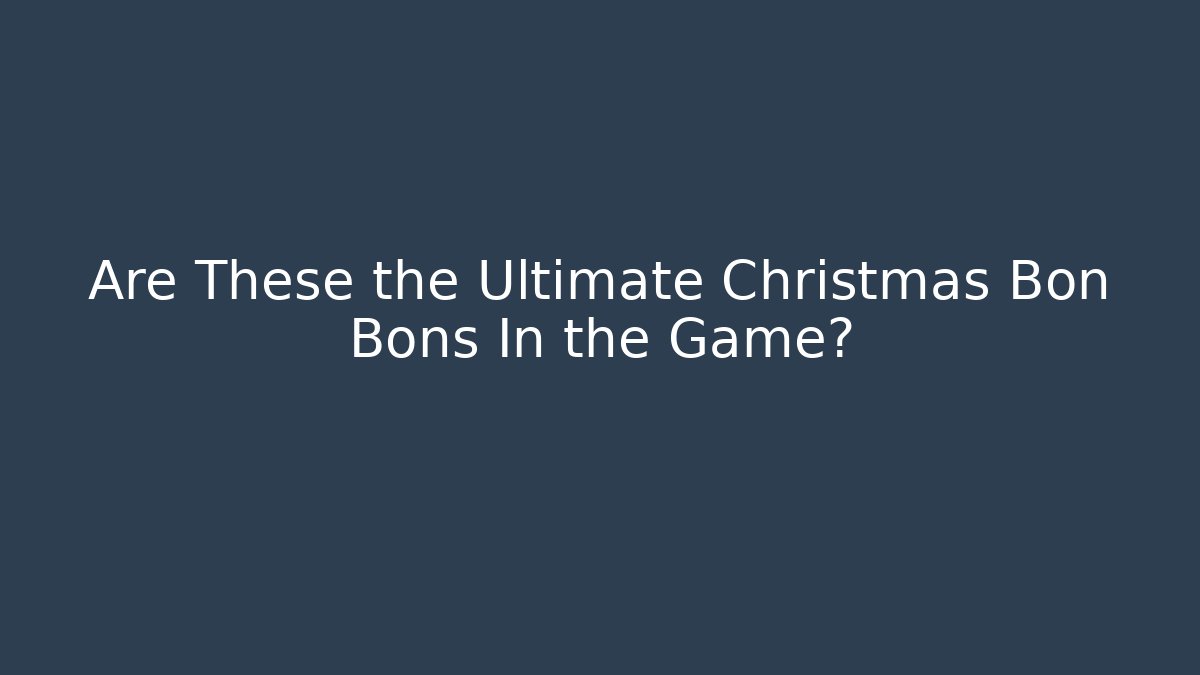 Are These the Ultimate Christmas Bon Bons In the Game?