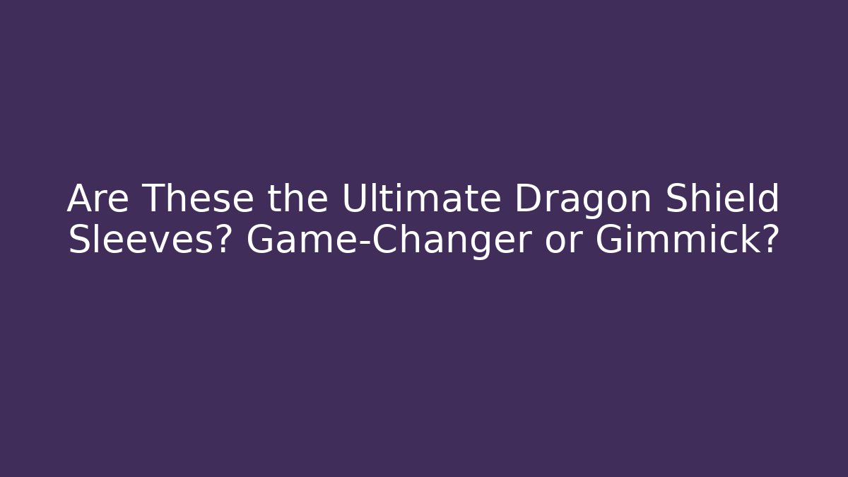 Are These the Ultimate Dragon Shield Sleeves? Game-Changer or Gimmick?