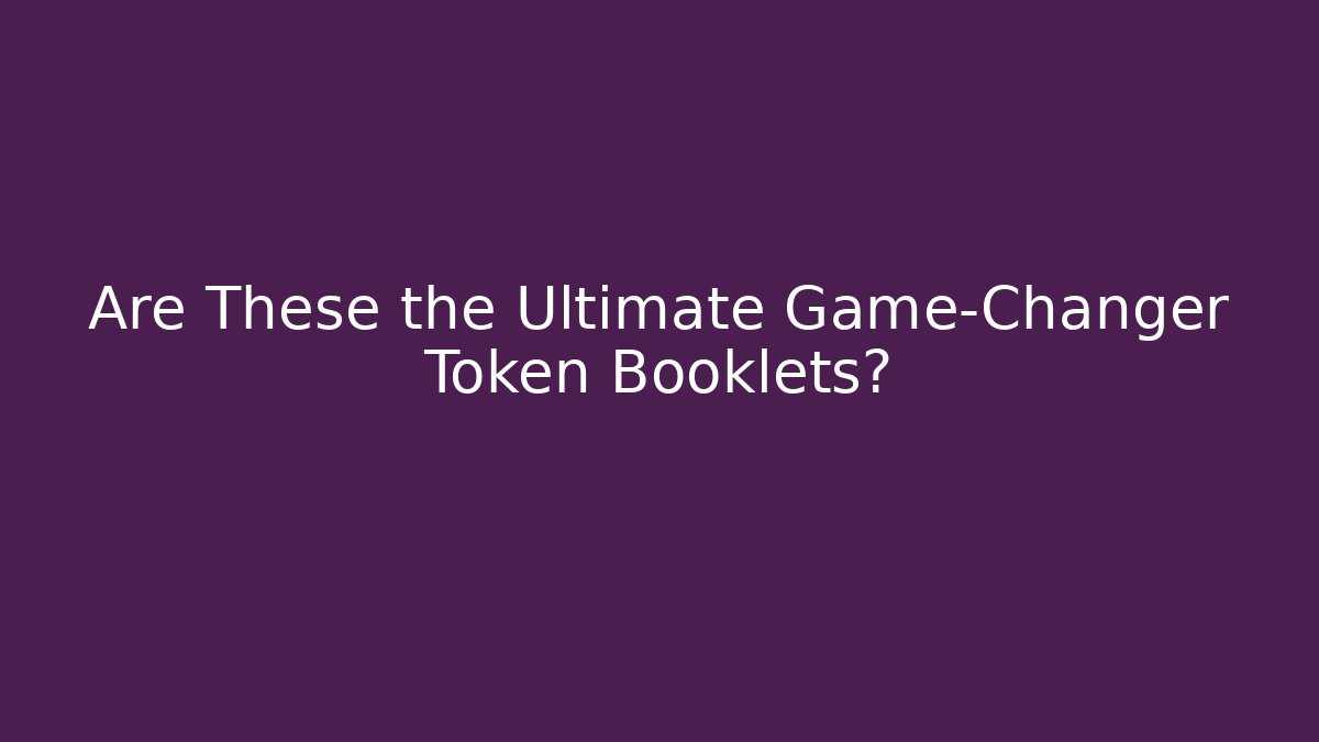 Are These the Ultimate Game-Changer Token Booklets?