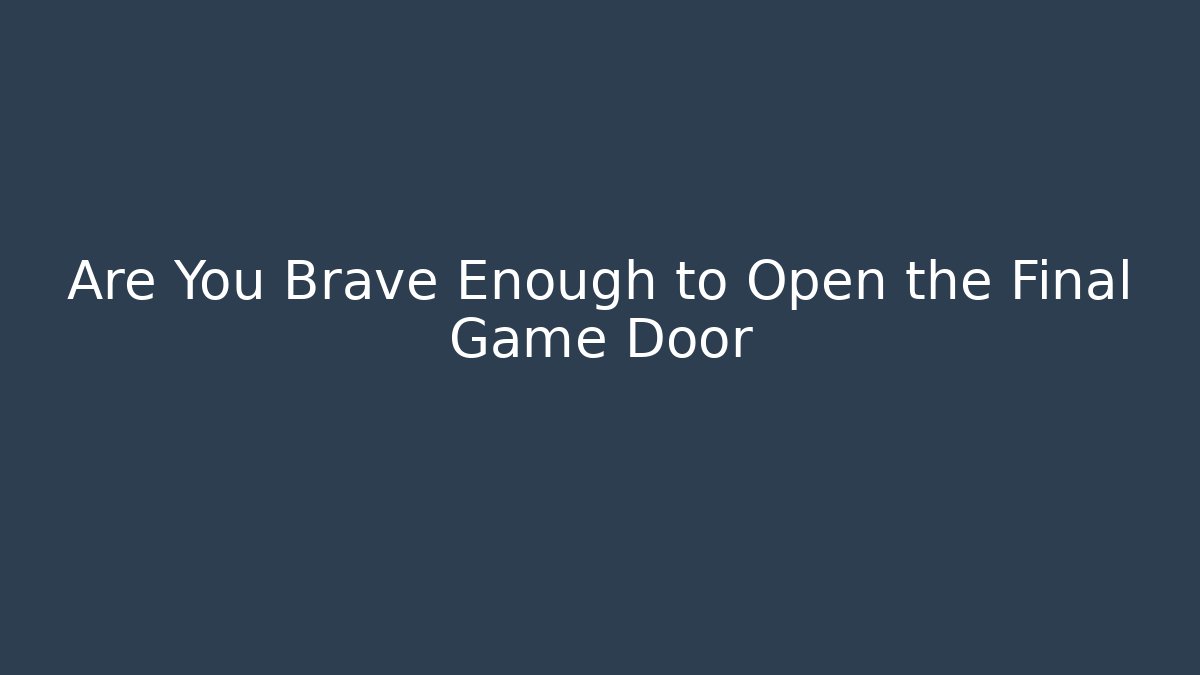 Are You Brave Enough to Open the Final Game Door
