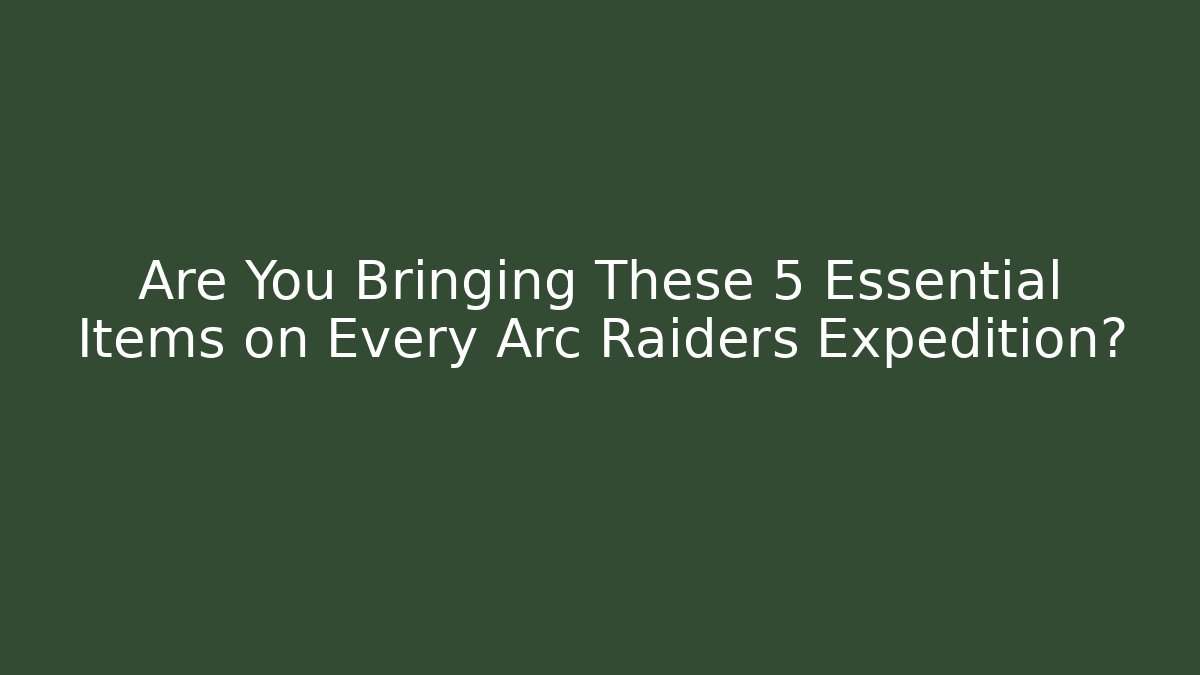 Are You Bringing These 5 Essential Items on Every Arc Raiders Expedition?