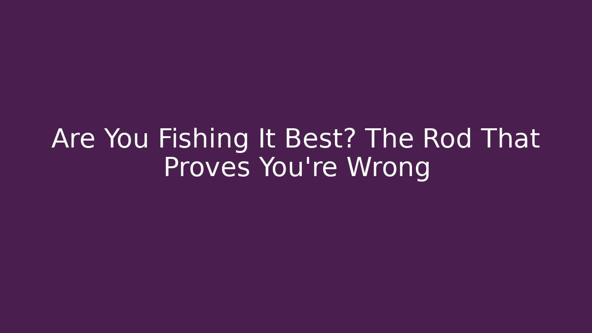 Are You Fishing It Best? The Rod That Proves You're Wrong