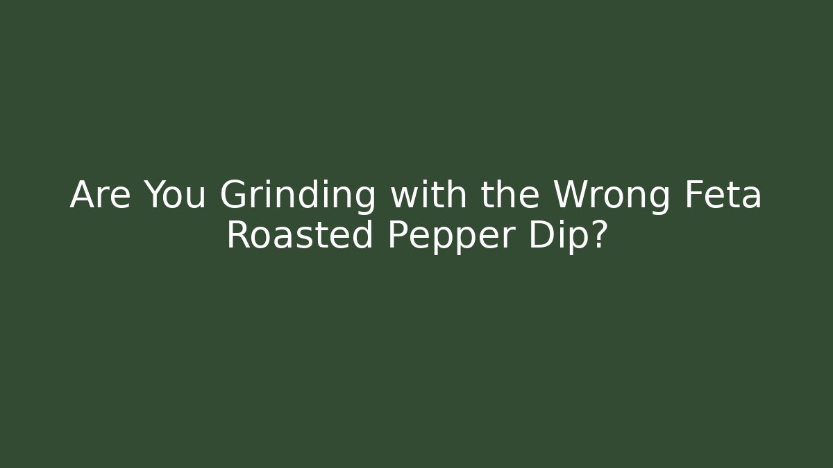 Are You Grinding with the Wrong Feta Roasted Pepper Dip? - The Family Holidays