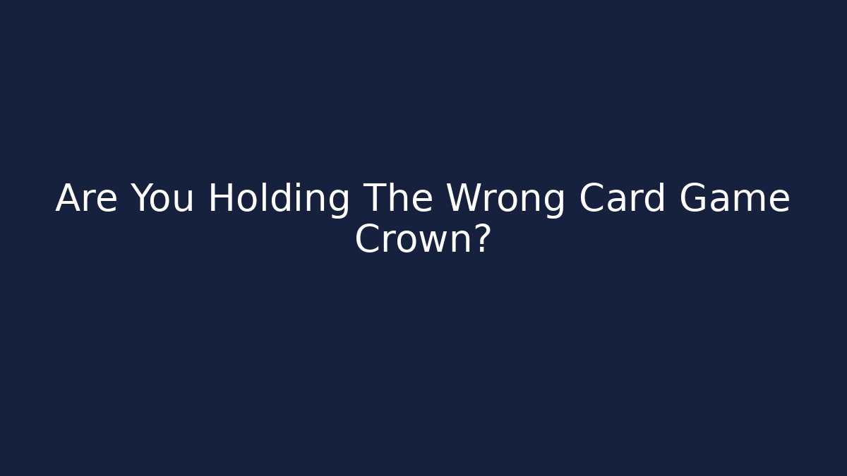 Are You Holding The Wrong Card Game Crown? - The Family Holidays