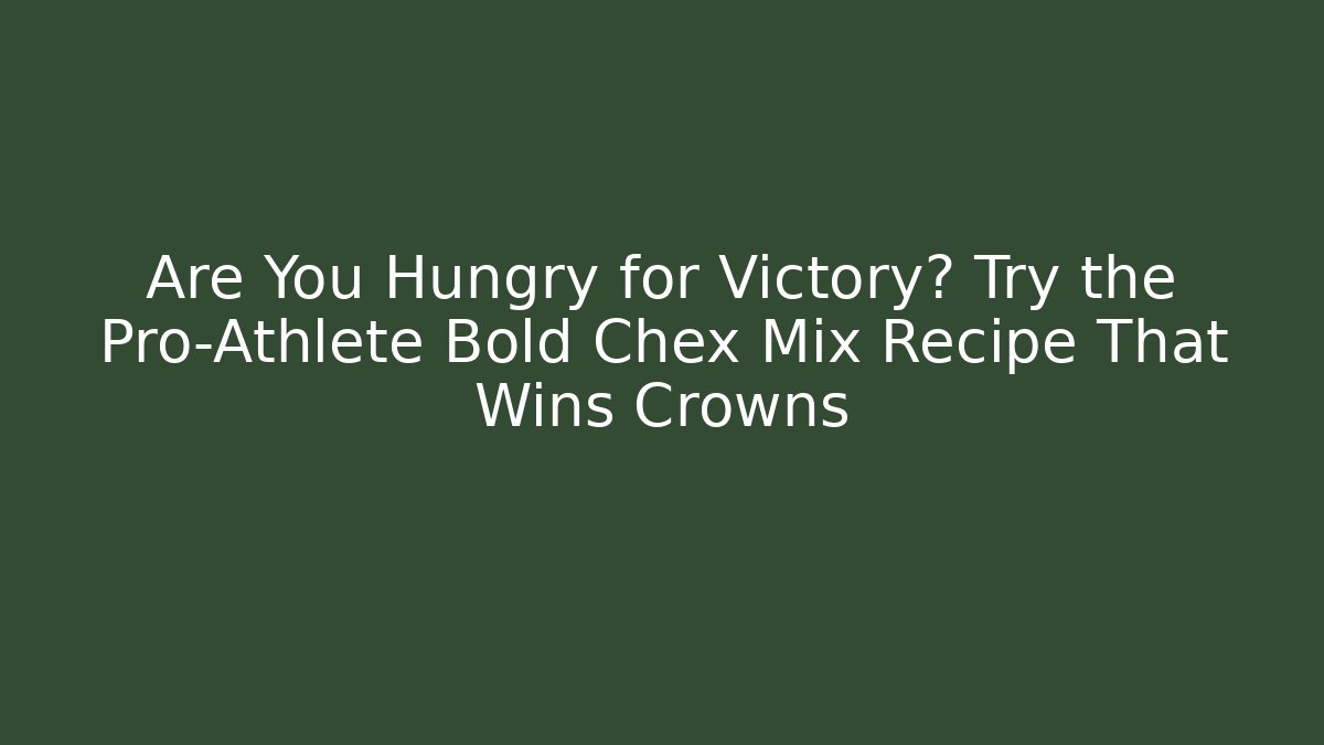 Are You Hungry for Victory? Try the Pro-Athlete Bold Chex Mix Recipe That Wins Crowns