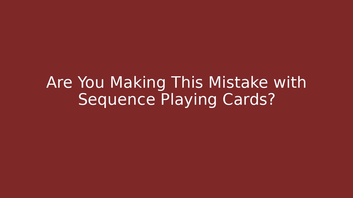 Are You Making This Mistake with Sequence Playing Cards?