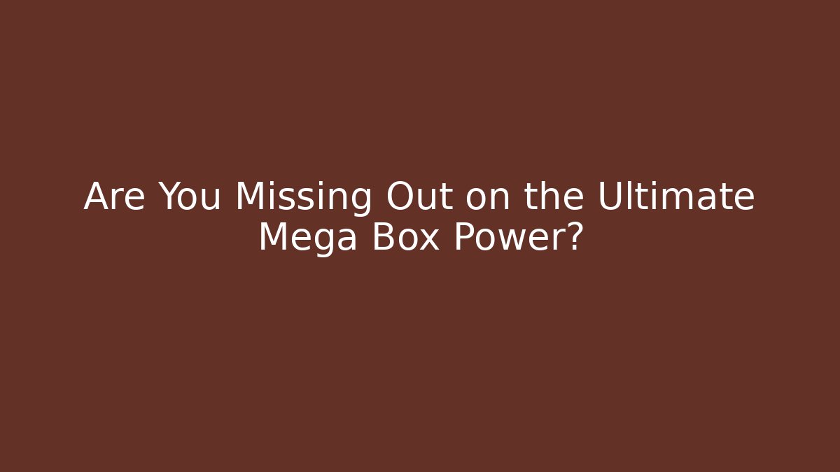 Are You Missing Out on the Ultimate Mega Box Power?