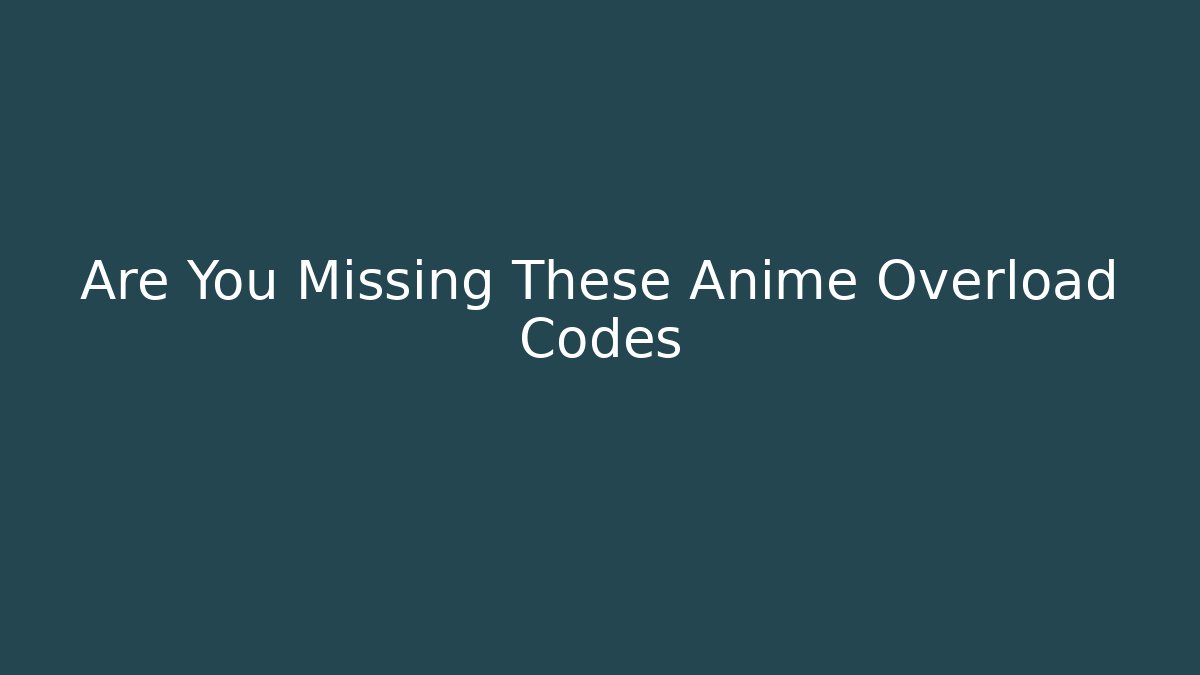 Are You Missing These Anime Overload Codes - The Family Holidays