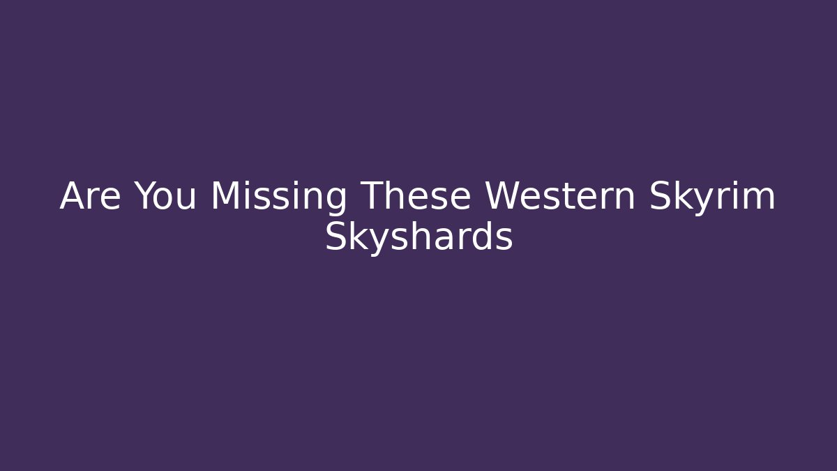 Are You Missing These Western Skyrim Skyshards