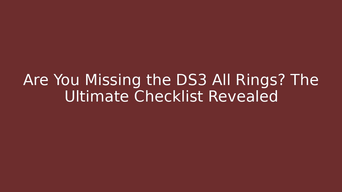 Are You Missing the DS3 All Rings? The Ultimate Checklist Revealed - The Family Holidays