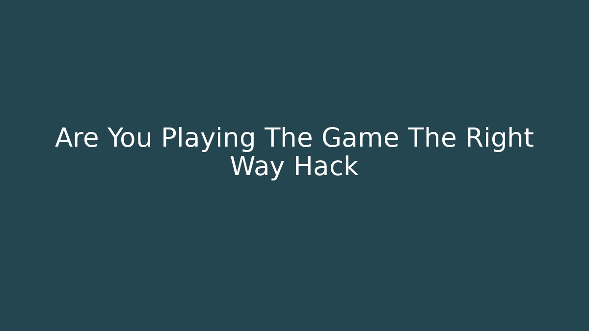 Are You Playing The Game The Right Way Hack - The Family Holidays