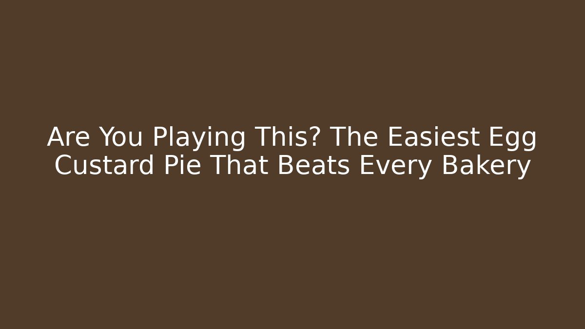 Are You Playing This? The Easiest Egg Custard Pie That Beats Every Bakery