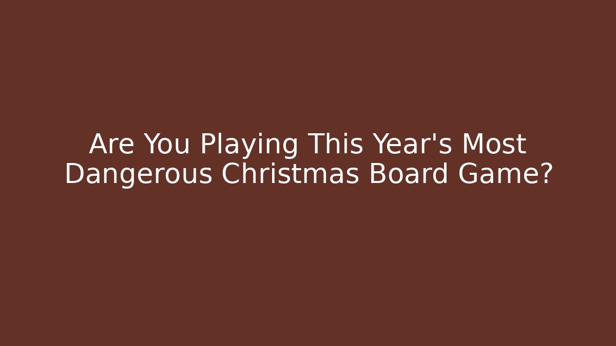 Are You Playing This Year's Most Dangerous Christmas Board Game?