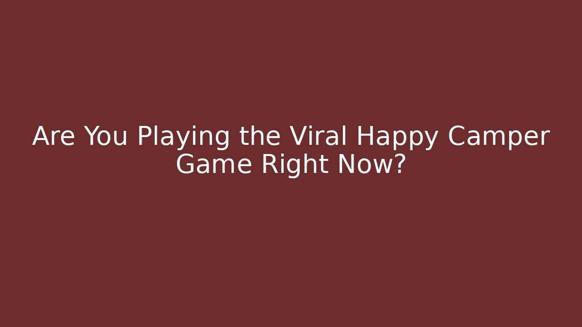 Are You Playing the Viral Happy Camper Game Right Now?
