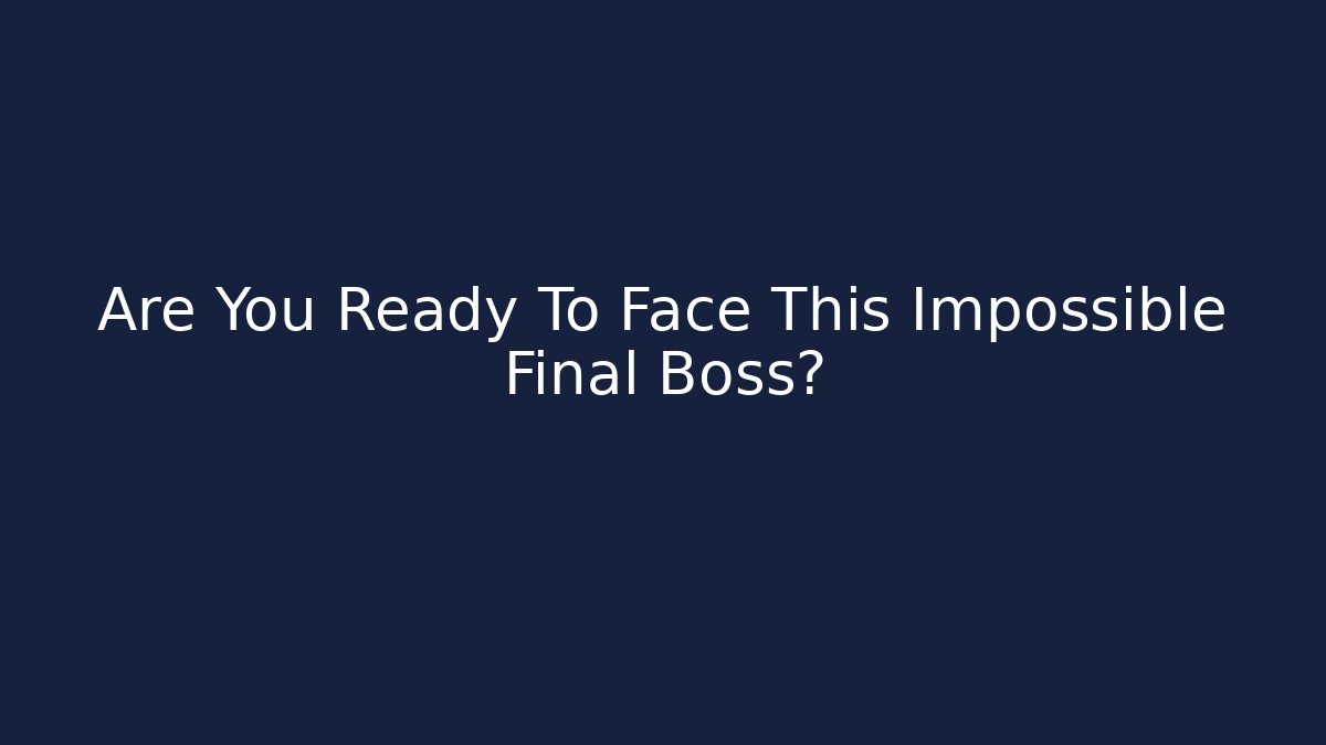 Are You Ready To Face This Impossible Final Boss?