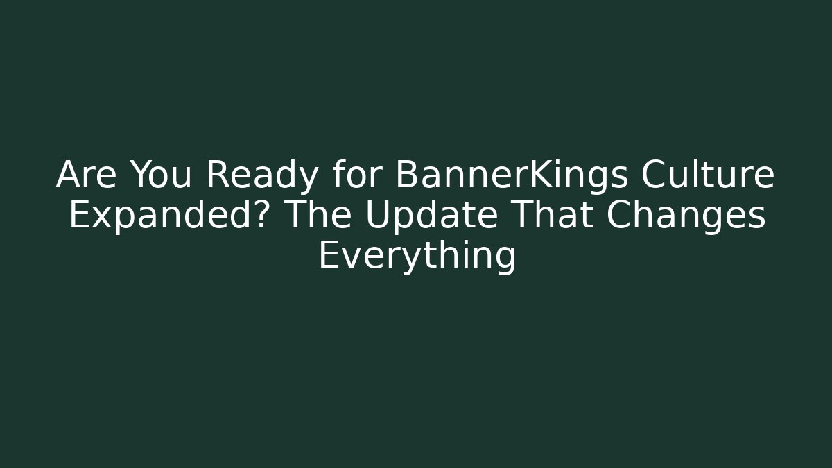 Are You Ready for BannerKings Culture Expanded? The Update That Changes Everything