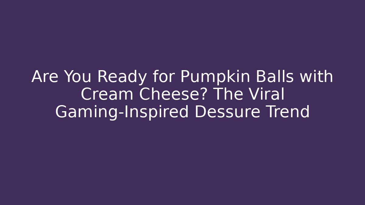 Are You Ready for Pumpkin Balls with Cream Cheese? The Viral Gaming-Inspired Dessure Trend