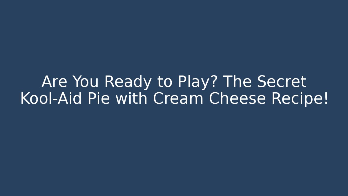 Are You Ready to Play? The Secret Kool-Aid Pie with Cream Cheese Recipe!