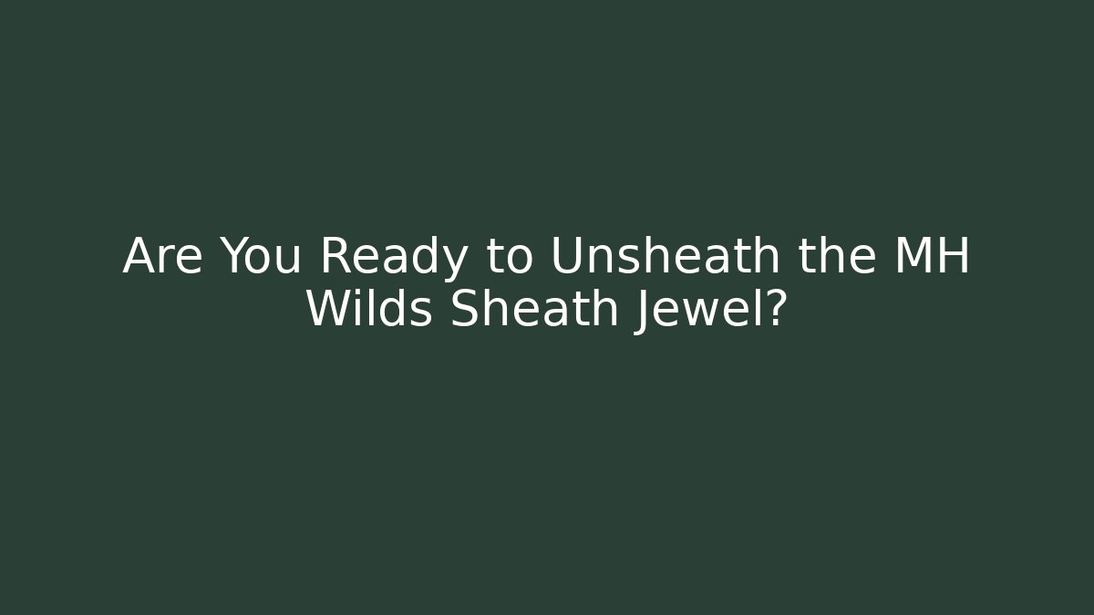 Are You Ready to Unsheath the MH Wilds Sheath Jewel?