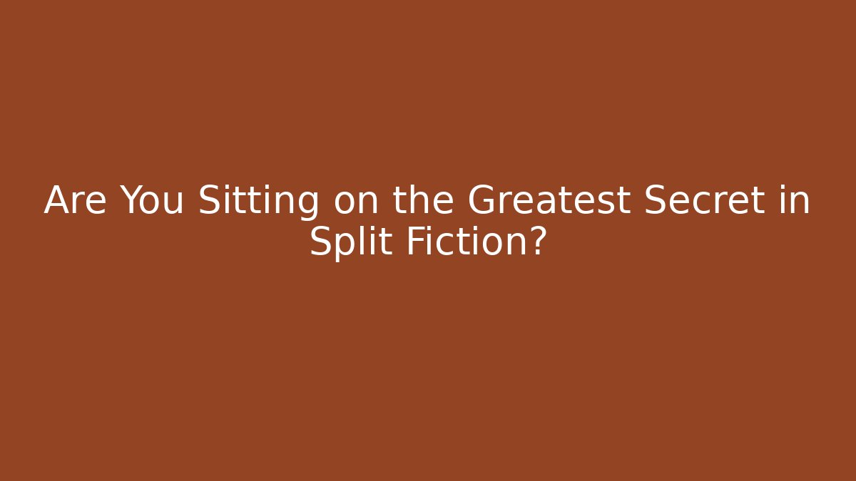 Are You Sitting on the Greatest Secret in Split Fiction?