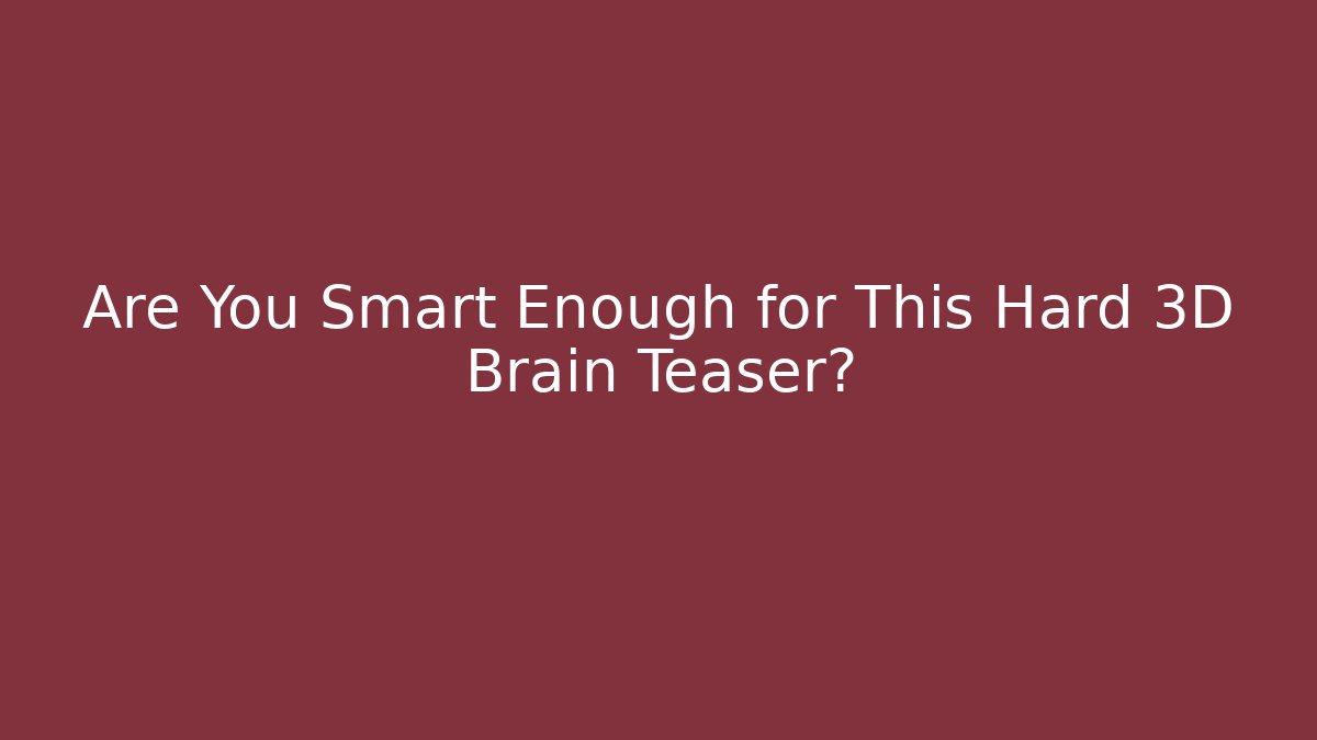 Are You Smart Enough for This Hard 3D Brain Teaser?