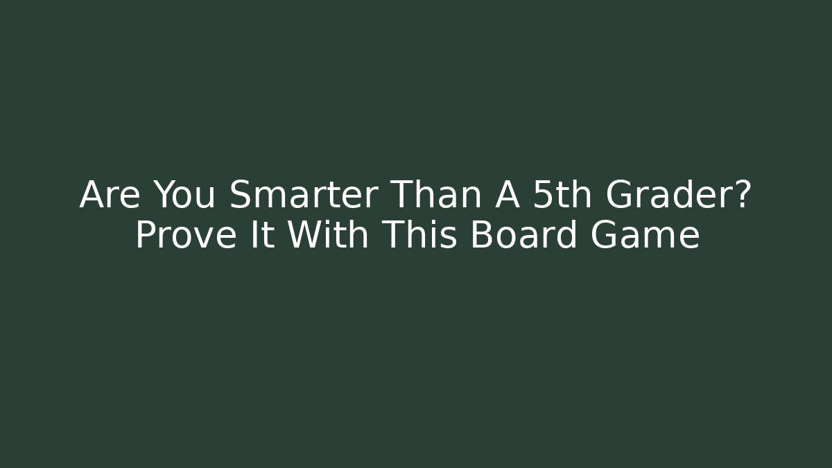 Are You Smarter Than A 5th Grader? Prove It With This Board Game