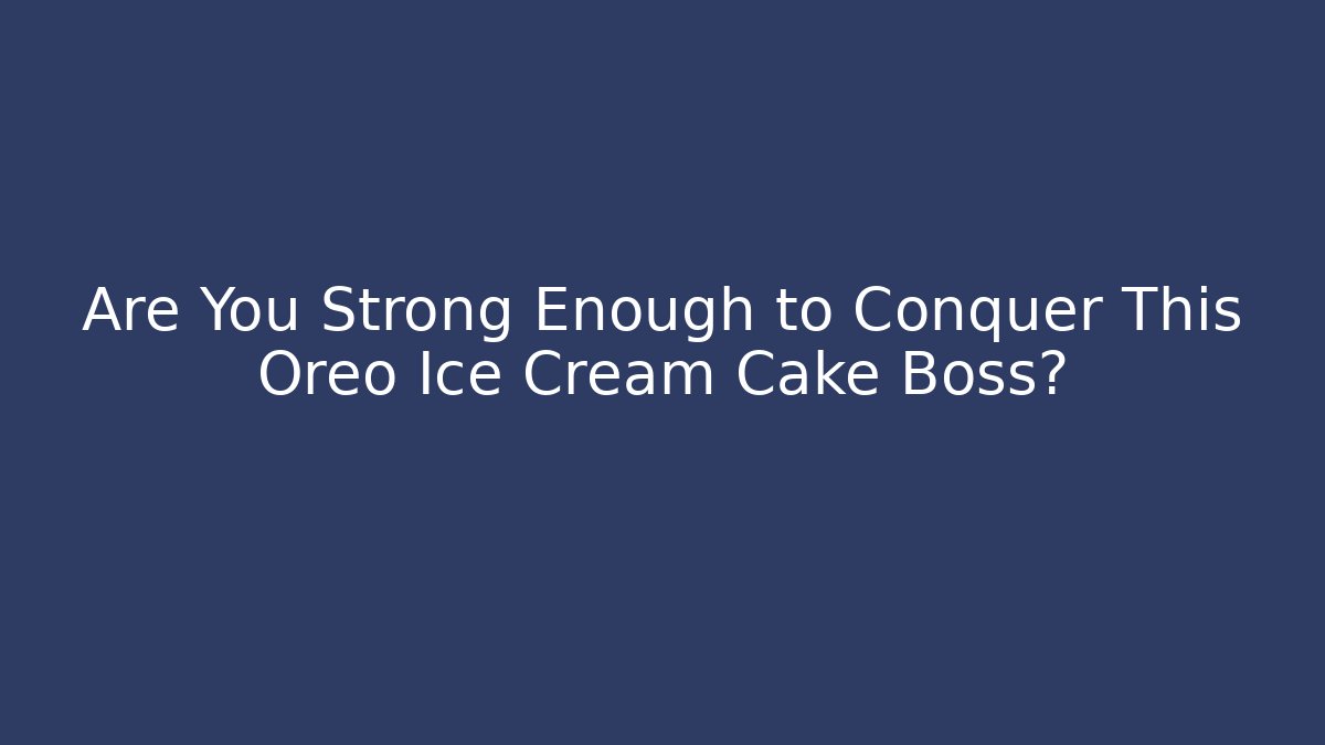 Are You Strong Enough to Conquer This Oreo Ice Cream Cake Boss?