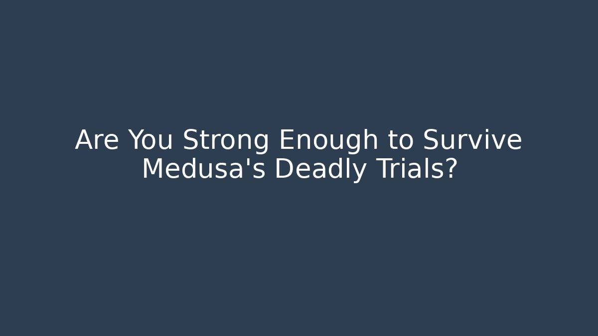 Are You Strong Enough to Survive Medusa's Deadly Trials?