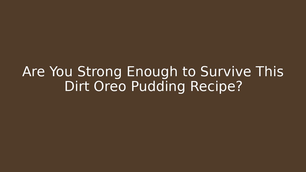 Are You Strong Enough to Survive This Dirt Oreo Pudding Recipe?