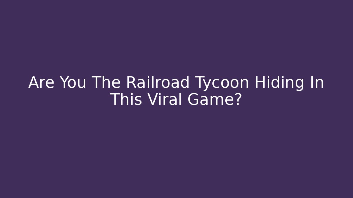 Are You The Railroad Tycoon Hiding In This Viral Game?