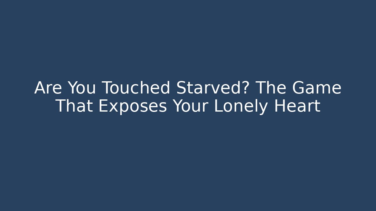 Are You Touched Starved? The Game That Exposes Your Lonely Heart