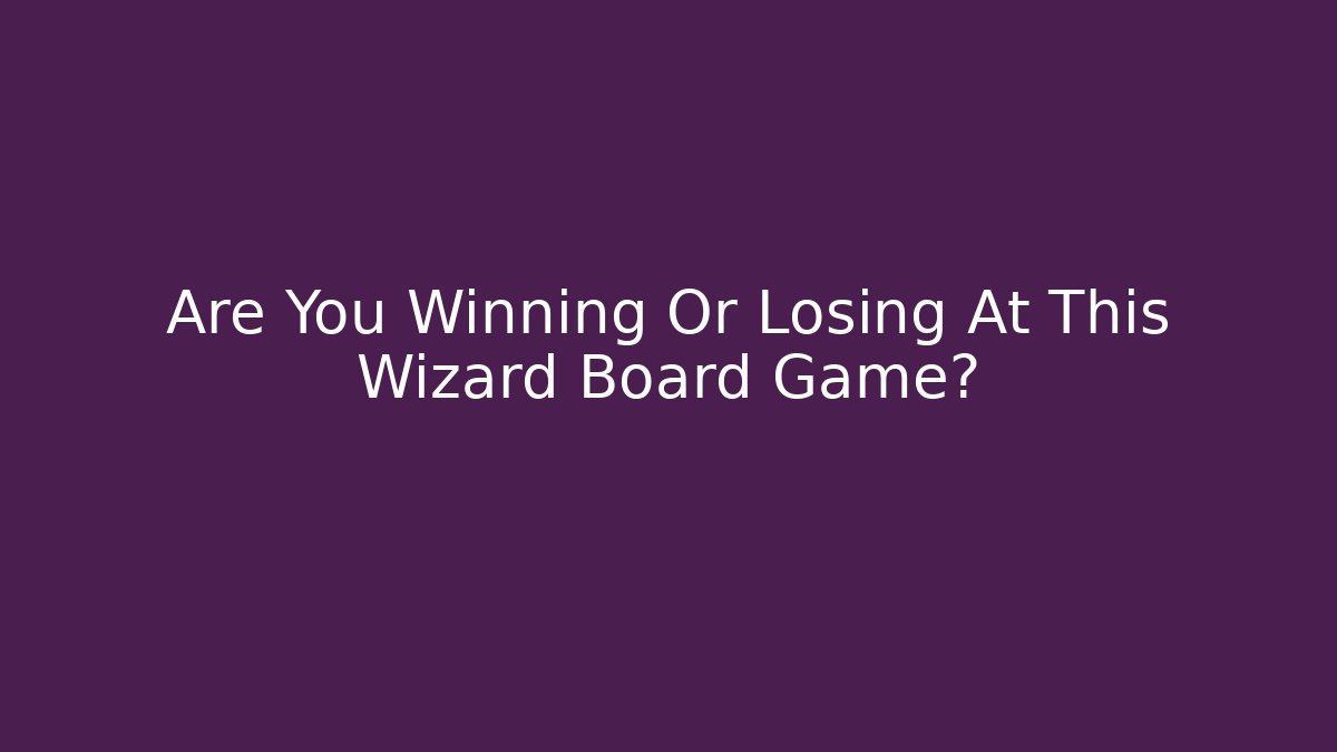 Are You Winning Or Losing At This Wizard Board Game? - The Family Holidays