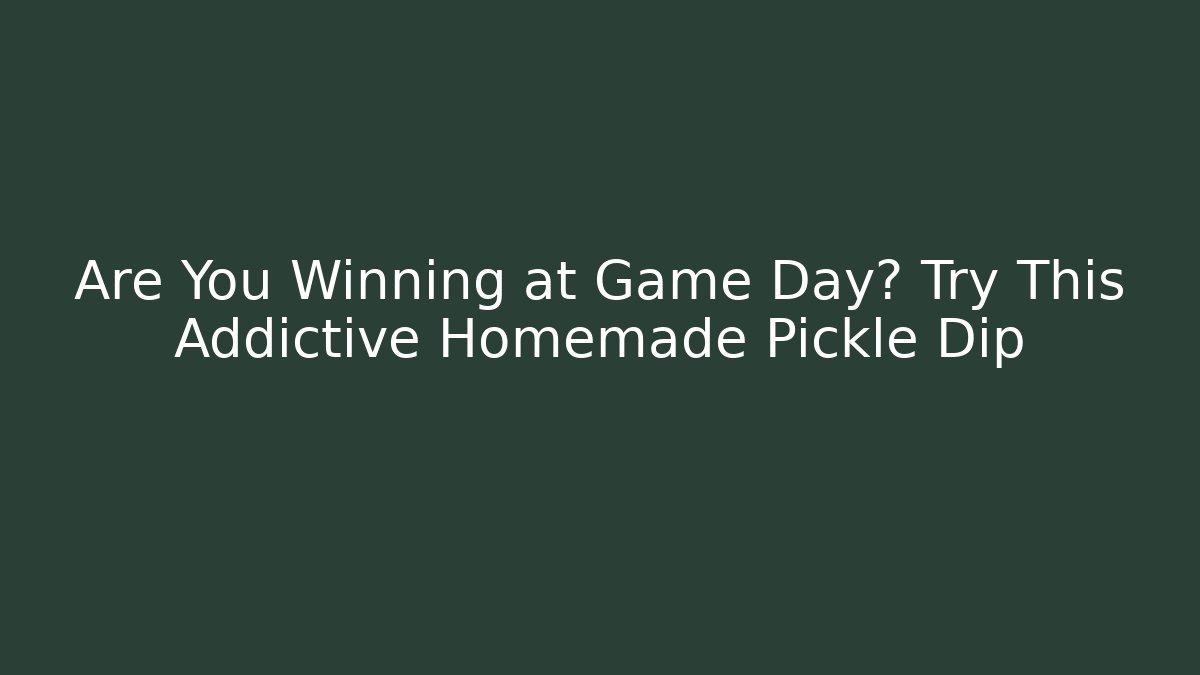 Are You Winning at Game Day? Try This Addictive Homemade Pickle Dip - The Family Holidays