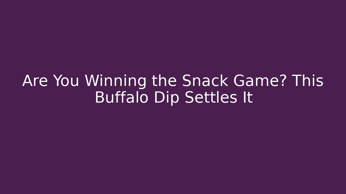 Are You Winning the Snack Game? This Buffalo Dip Settles It