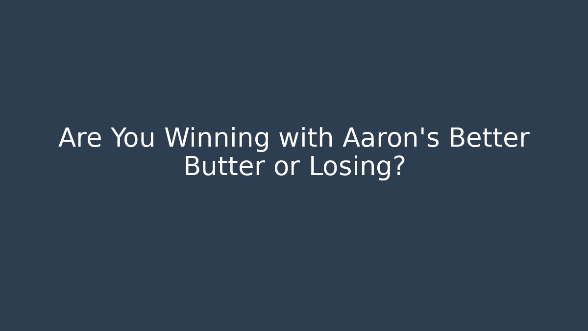 Are You Winning with Aaron's Better Butter or Losing?