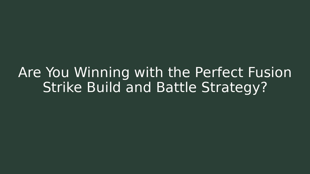 Are You Winning with the Perfect Fusion Strike Build and Battle Strategy?