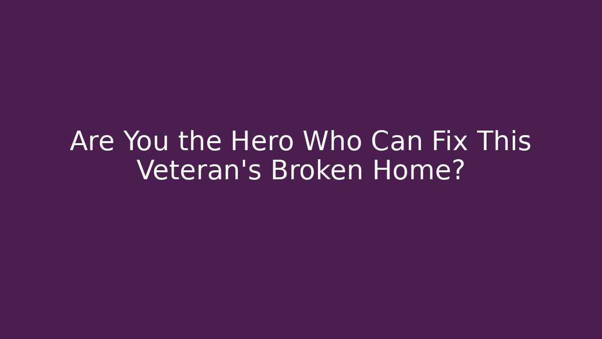 Are You the Hero Who Can Fix This Veteran's Broken Home? - The Family Holidays