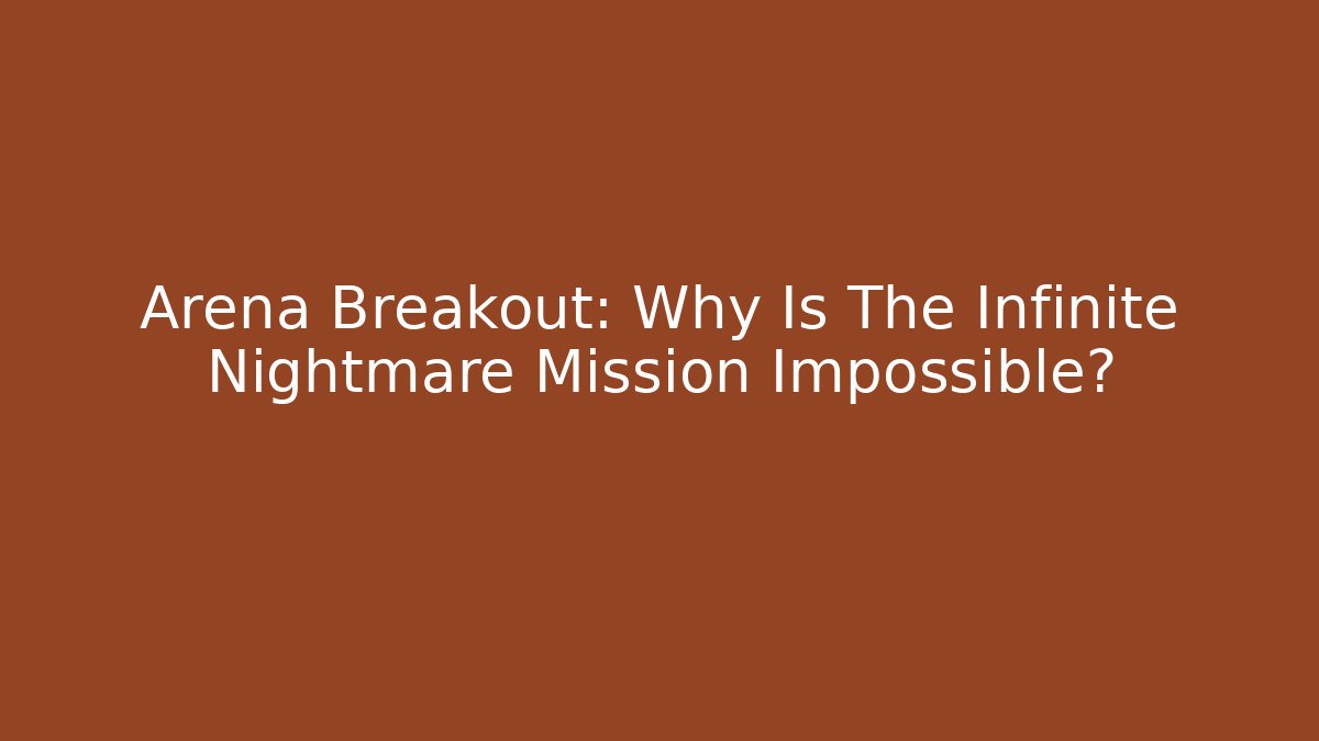Arena Breakout: Why Is The Infinite Nightmare Mission Impossible?