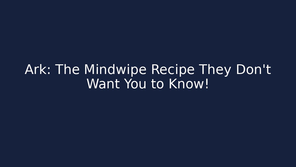 Ark: The Mindwipe Recipe They Don't Want You to Know!