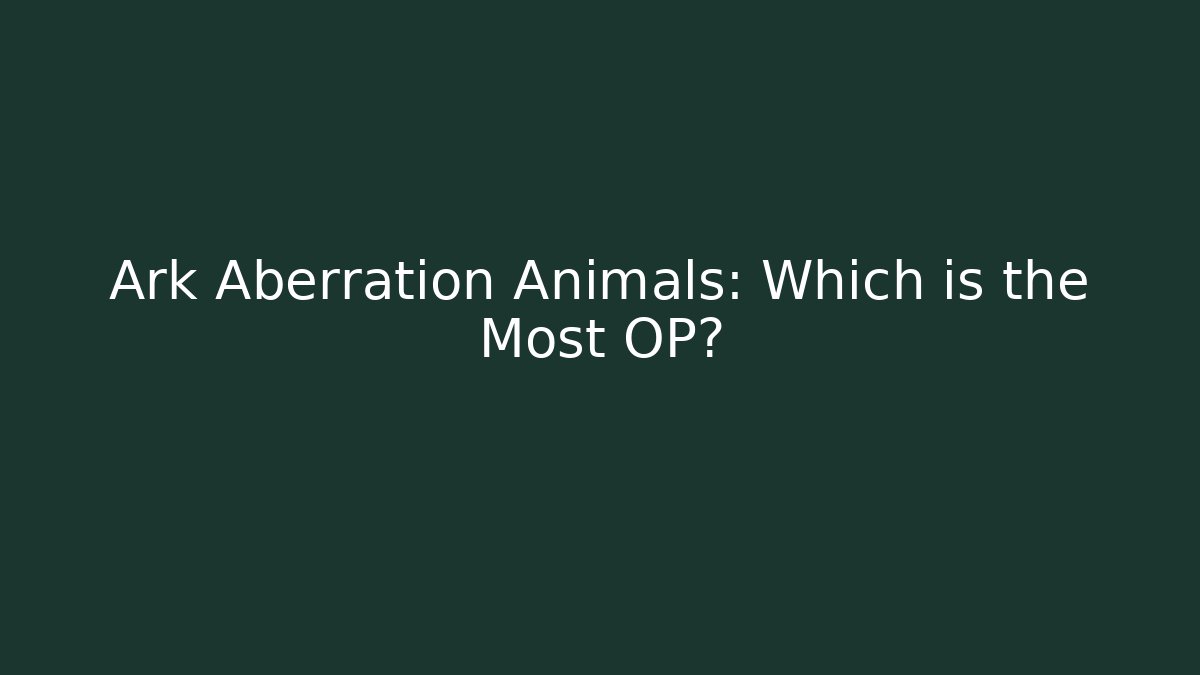 Ark Aberration Animals: Which is the Most OP?