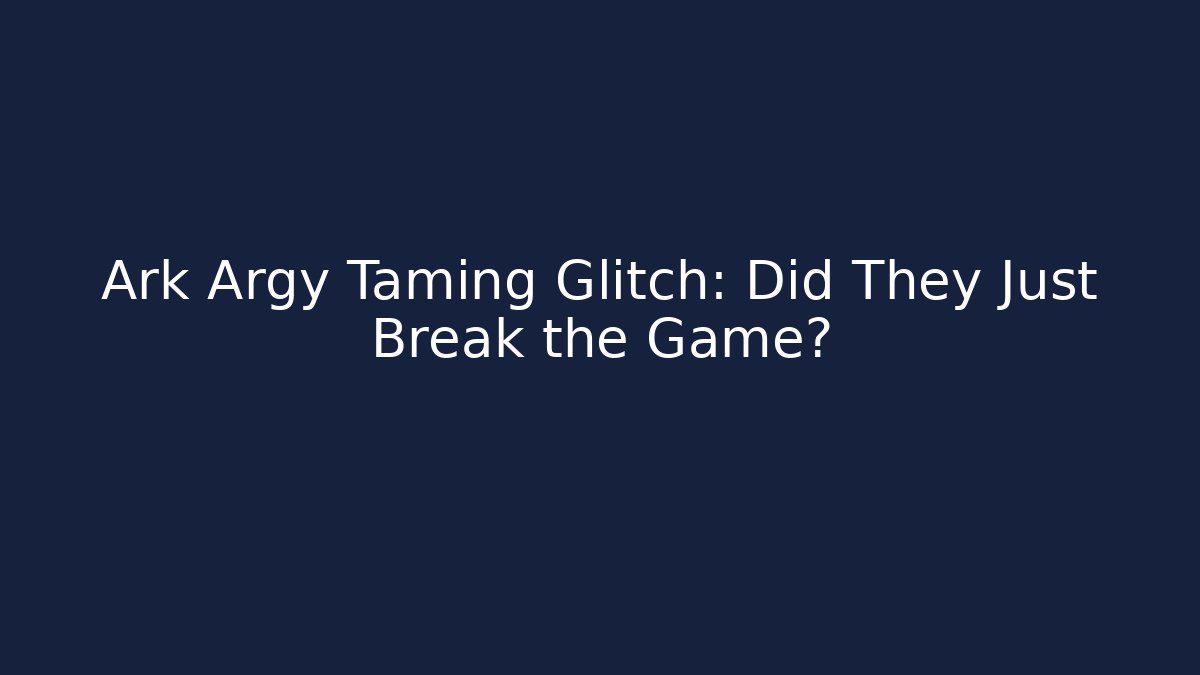 Ark Argy Taming Glitch: Did They Just Break the Game?