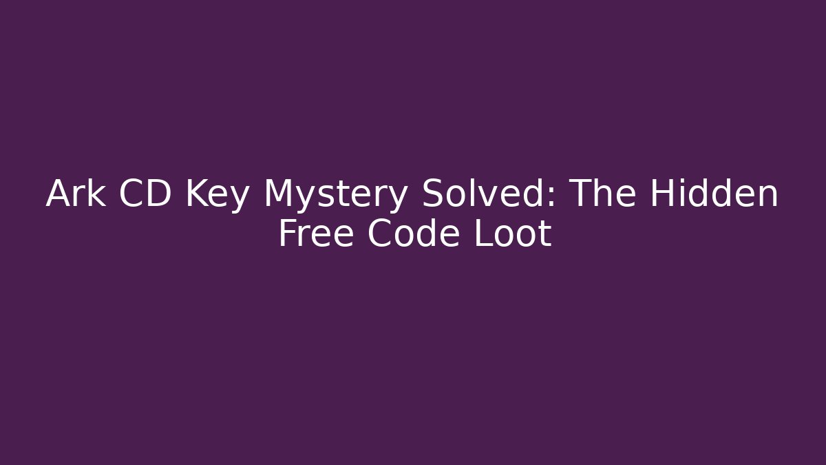 Ark CD Key Mystery Solved: The Hidden Free Code Loot