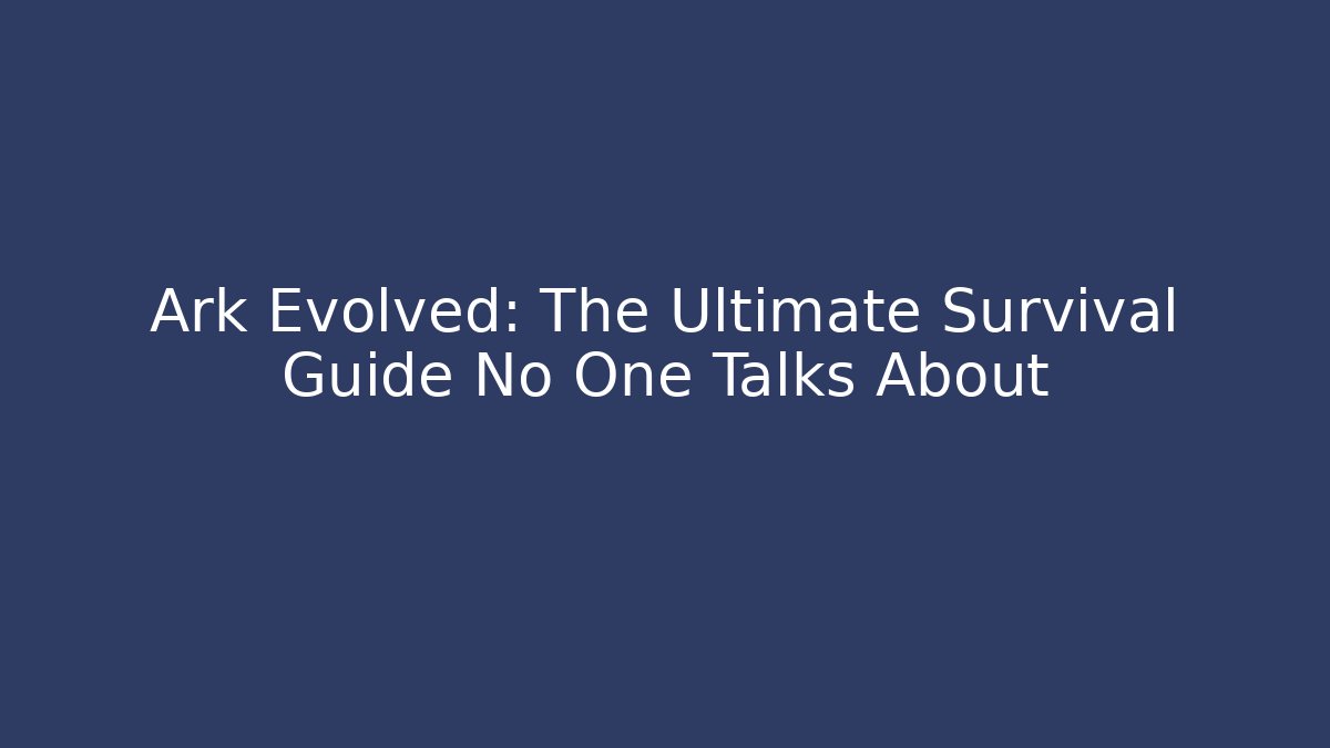 Ark Evolved: The Ultimate Survival Guide No One Talks About