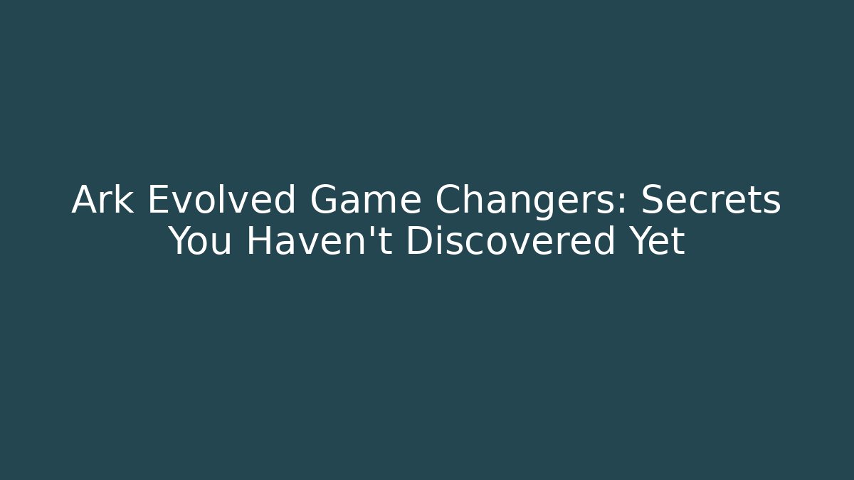 Ark Evolved Game Changers: Secrets You Haven't Discovered Yet