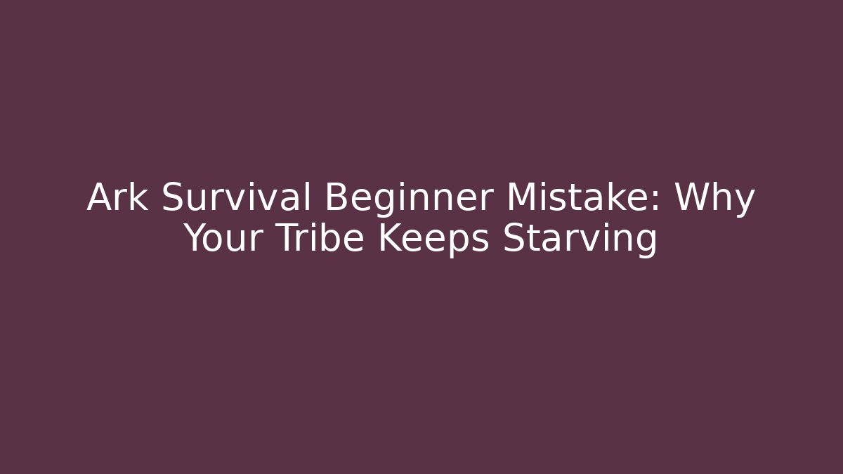 Ark Survival Beginner Mistake: Why Your Tribe Keeps Starving