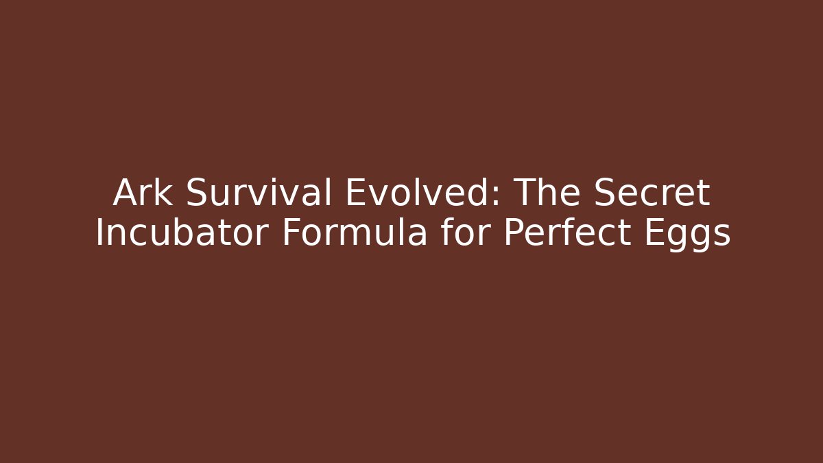 Ark Survival Evolved: The Secret Incubator Formula for Perfect Eggs