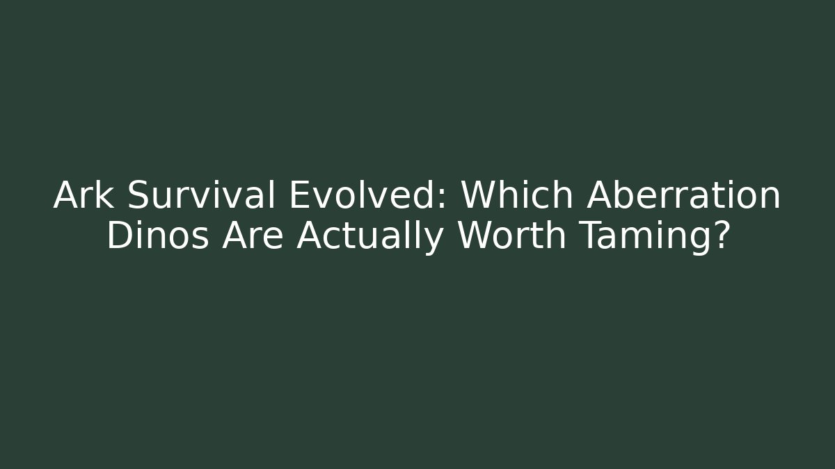 Ark Survival Evolved: Which Aberration Dinos Are Actually Worth Taming?