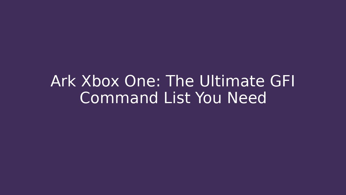 Ark Xbox One: The Ultimate GFI Command List You Need